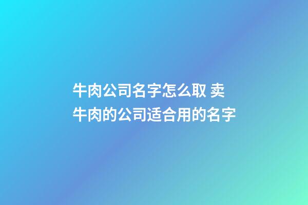 牛肉公司名字怎么取 卖牛肉的公司适合用的名字